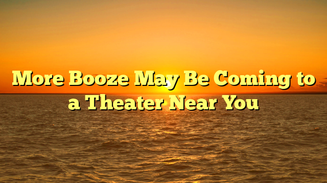More Booze May Be Coming to a Theater Near You 